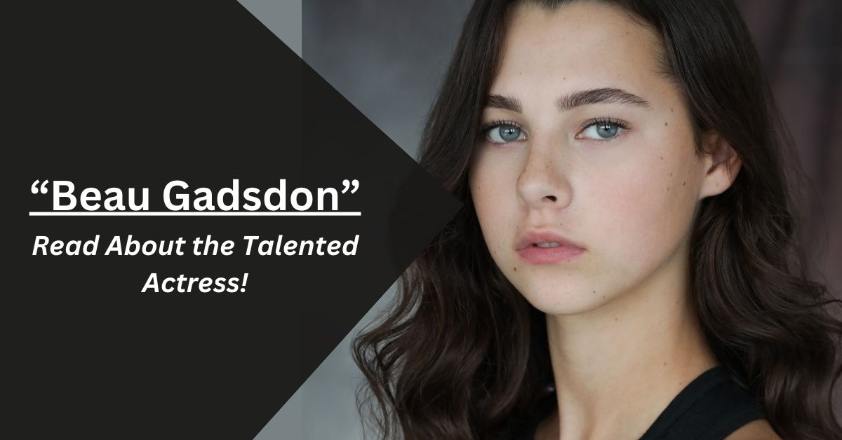 Beau Gadsdon – Read About the Talented Actress!