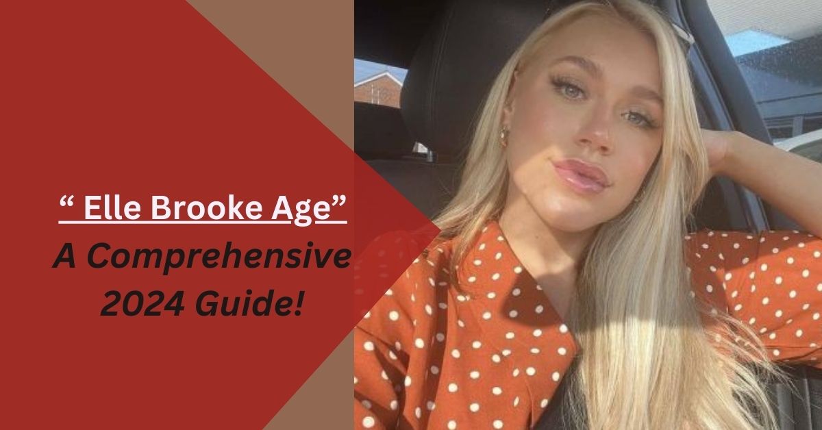 Elle Brooke Age – A Comprehensive 2024 Guide!