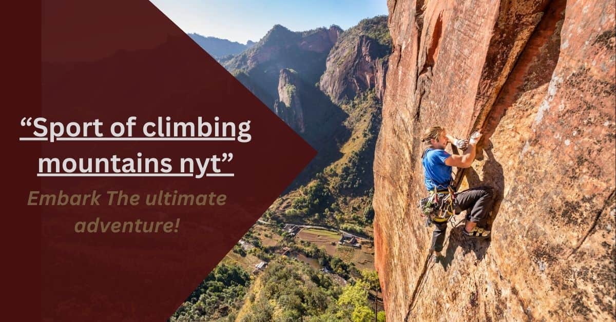 Sport of climbing mountains nyt – Embark The ultimate adventure!