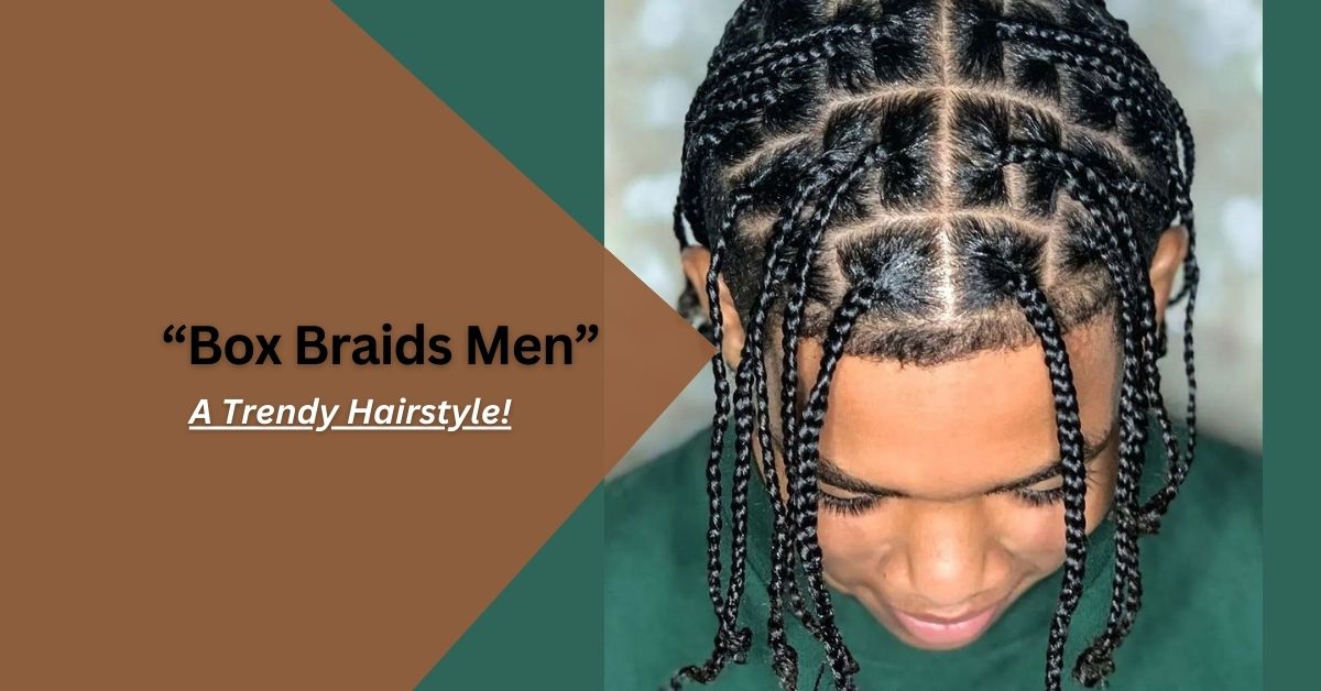 Box Braids Men – A Trendy Hairstyle!