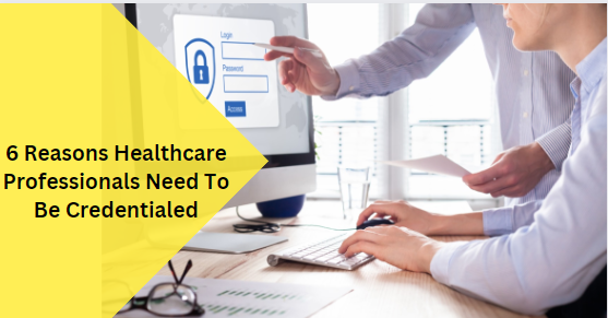 6 Reasons Healthcare Professionals Need To Be Credentialed